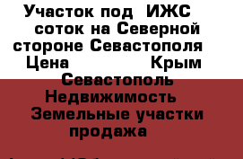 Участок под  ИЖС, 8 соток на Северной стороне Севастополя. › Цена ­ 550 000 - Крым, Севастополь Недвижимость » Земельные участки продажа   
